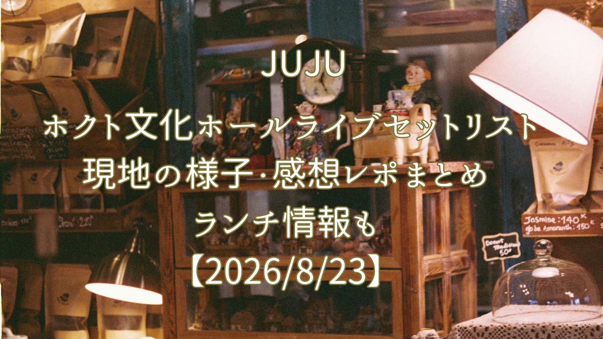 JUJU ホクト文化ホールライブのセトリ・感想レポ・周辺ランチまとめ【2026/8/23】アイキャッチ画像